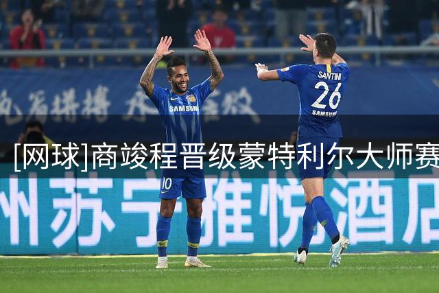 [网球]商竣程晋级蒙特利尔大师赛次轮